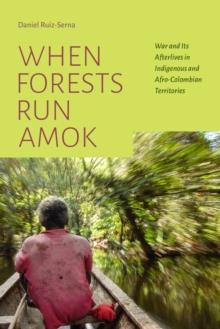 When Forests Run Amok : War and Its Afterlives in Indigenous and Afro-Colombian Territories