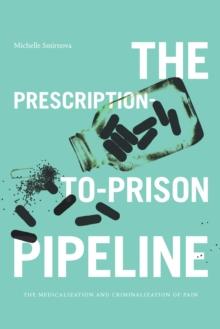 The Prescription-to-Prison Pipeline : The Medicalization and Criminalization of Pain