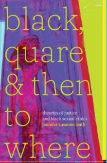 Black, Quare, and Then to Where : Theories of Justice and Black Sexual Ethics