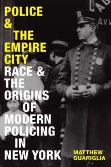 Police and the Empire City : Race and the Origins of Modern Policing in New York