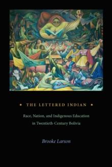 The Lettered Indian : Race, Nation, and Indigenous Education in Twentieth-Century Bolivia