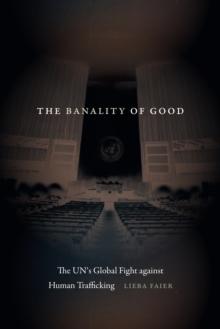 The Banality of Good : The UN's Global Fight against Human Trafficking