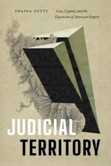 Judicial Territory : Law, Capital, and the Expansion of American Empire