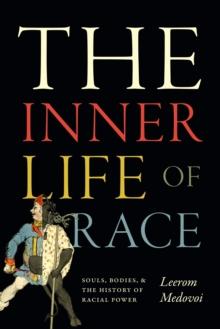 The Inner Life of Race : Souls, Bodies, and the History of Racial Power