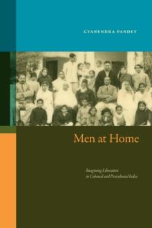 Men At Home : Imagining Liberation In Colonial And Postcolonial India