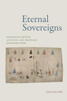 Eternal Sovereigns : Indigenous Artists, Activists, and Travelers Reframing Rome