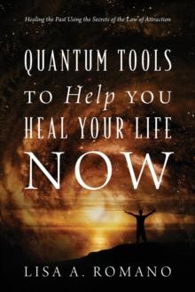 Quantum Tools to Help You Heal Your Life Now : Healing the Past Using the Secrets of the Law of Attraction