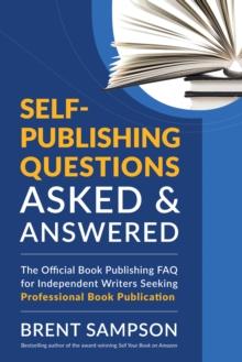 Self-Publishing Questions Asked & Answered : The Official Book Publishing FAQ for Independent Writers Seeking Professional Book Publication