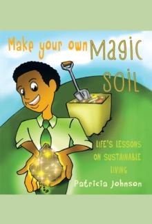 Make Your Own Magic Soil : Life'S Lessons on Sustainable Living