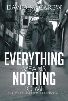 Everything Means Nothing to Me: a Novel of Underground Nashville : A Novel of Underground Novel