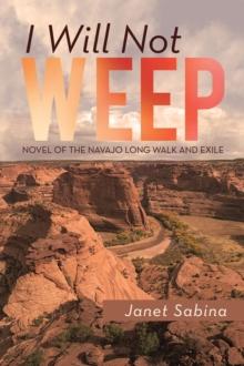 I Will Not Weep : A Novel of the Navajo Long Walk and Exile