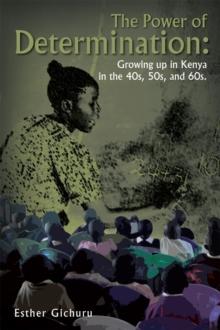 The Power of Determination: Growing up in Kenya in the 40S, 50S, and 60S. : Growing up in Kenya in the 40S, 50S, and 60S.