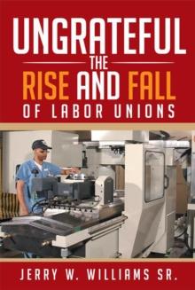 Ungrateful : The Rise and Fall of Labor Unions