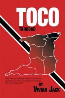 Toco : Tales Told Through the Eyes of a Small Boy Growing up in the Countryside of Trinidad Wi in the 30'S & 40'S