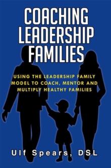 Coaching Leadership Families : Using the Leadership Family Model to Coach, Mentor and Multiply Healthy Families