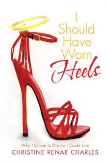 I Should Have Worn Heels : Why I Chose to Die so I Could Live