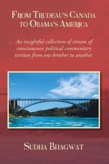 From Trudeau's Canada to Obama's America : An Insightful Collection of Stream of Consciousness Political Commentary Written from One Brother to Another.