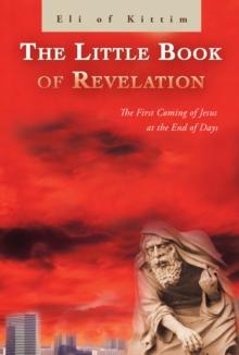 The Little Book of Revelation : The First Coming of Jesus at the End of Days