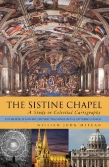 The Sistine Chapel: a Study in Celestial Cartography : The Mysteries and the Esoteric Teachings of the Catholic Church