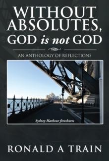 Without Absolutes, God Is Not God : An Anthology of Reflections