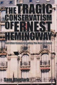 The Tragic Conservatism of Ernest Hemingway : And Other Essays Including the Neocon Cabal