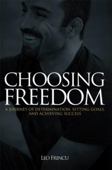 Choosing Freedom : A Journey of Determination, Setting Goals, and Achieving Success