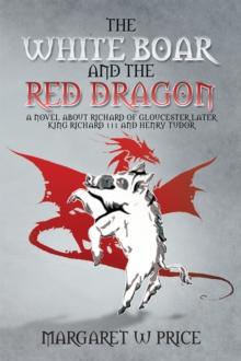 The White Boar and the Red Dragon: a Novel About Richard of Gloucester,Later King Richard 111 and Henry Tudor : A Novel About Richard of Gloucester,Later King Richard 111 and Henry Tudor