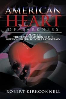 American Heart of Darkness : Volume I:The Transformation of the American Republic into a Pathocracy