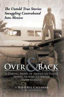 Over and Back: a Daring Band of American Pilots Flying North to South into Mexico! : The Untold True Stories Smuggling Contraband into Mexico