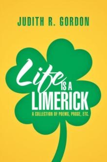 Life Is a Limerick : A Collection of Poems, Prose, Etc.