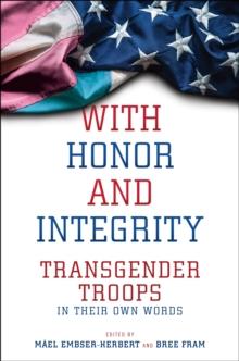 With Honor and Integrity : Transgender Troops in Their Own Words