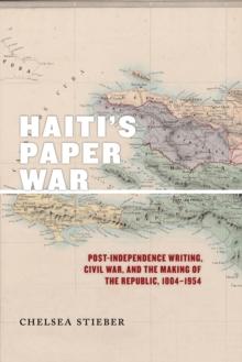 Haiti's Paper War : Post-Independence Writing, Civil War, and the Making of the Republic, 1804-1954