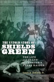 The Untold Story of Shields Green : The Life and Death of a Harper's Ferry Raider