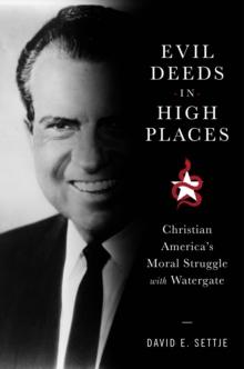 Evil Deeds in High Places : Christian America's Moral Struggle with Watergate