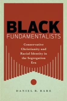 Black Fundamentalists : Conservative Christianity and Racial Identity in the Segregation Era