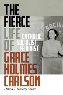 The Fierce Life of Grace Holmes Carlson : Catholic, Socialist, Feminist