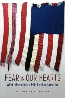 Fear in Our Hearts : What Islamophobia Tells Us about America