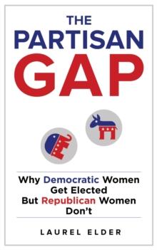 The Partisan Gap : Why Democratic Women Get Elected But Republican Women Don't