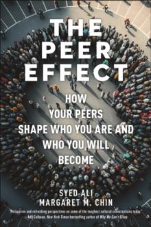 The Peer Effect : How Your Peers Shape Who You Are and Who You Will Become