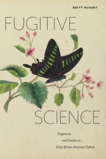 Fugitive Science : Empiricism and Freedom in Early African American Culture