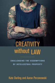 Creativity without Law : Challenging the Assumptions of Intellectual Property