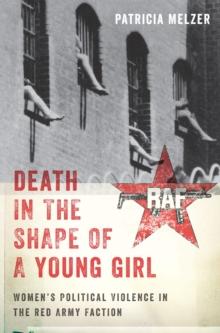 Death in the Shape of a Young Girl : Women's Political Violence in the Red Army Faction