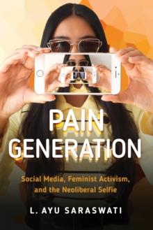 Pain Generation : Social Media, Feminist Activism, and the Neoliberal Selfie