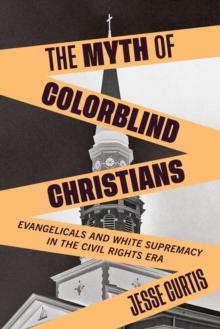 The Myth of Colorblind Christians : Evangelicals and White Supremacy in the Civil Rights Era