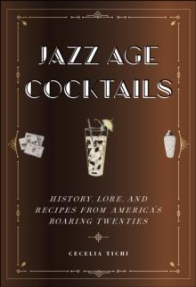 Jazz Age Cocktails : History, Lore, and Recipes from America's Roaring Twenties