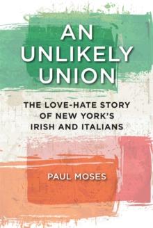 An Unlikely Union : The Love-Hate Story of New York's Irish and Italians