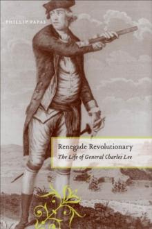 Renegade Revolutionary : The Life of General Charles Lee