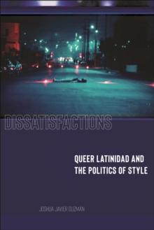 Dissatisfactions : Queer Latinidad and the Politics of Style