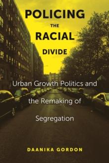 Policing the Racial Divide : Urban Growth Politics and the Remaking of Segregation