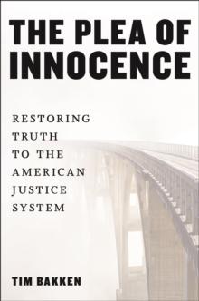 The Plea of Innocence : Restoring Truth to the American Justice System